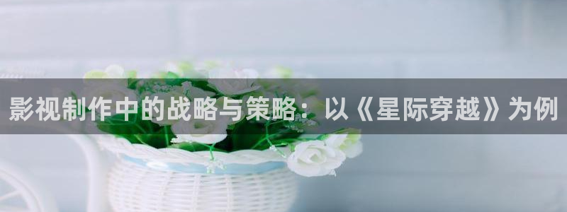 渭南大地影院影讯：影视制作中的战略与策略：以《星际穿越》为例