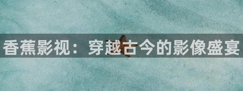 大地影院神马影院：香蕉影视：穿越古今的影像盛宴