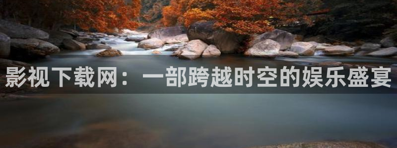 朔州大地影院：影视下载网：一部跨越时空的娱乐盛宴